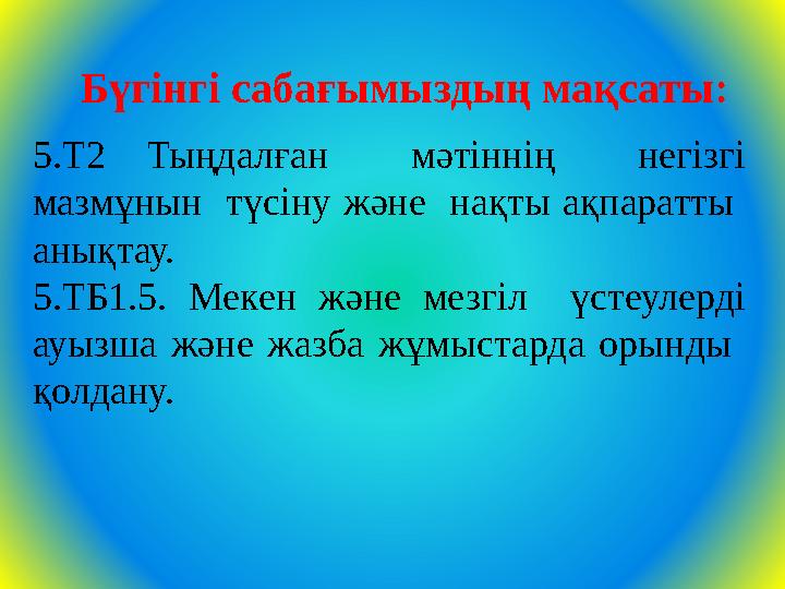 Бүгінгі сабағымыздың мақсаты: 5.Т2 Тыңдалған мәтіннің негізгі мазмұнын түсіну және нақты ақпаратты анықтау. 5.ТБ1.5. Меке