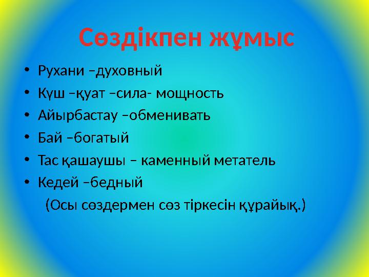 •Рухани –духовный •Күш –қуат –сила- мощность •Айырбастау –обменивать •Бай –богатый •Тас қашаушы – каменный метатель •Кедей