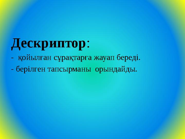 Дескриптор: - қойылған сұрақтарға жауап береді. - берілген тапсырманы орындайды.