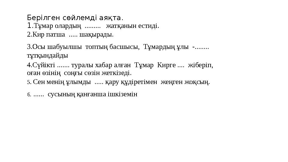 Берілген сөйлемді аяқта. 1.Тұмар олардың ......... жатқанын естиді. 2.Кир патша ..... шақырады. 3.Осы шабуылшы топтың басш