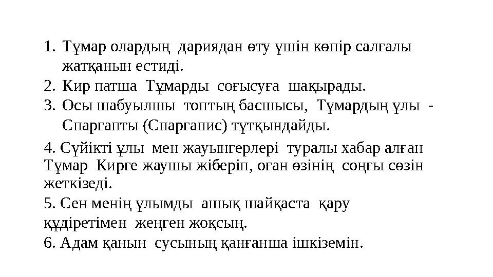 1.Тұмар олардың дариядан өту үшін көпір салғалы жатқанын естиді. 2.Кир патша Тұмарды соғысуға шақырады. 3.Осы шабуылшы то