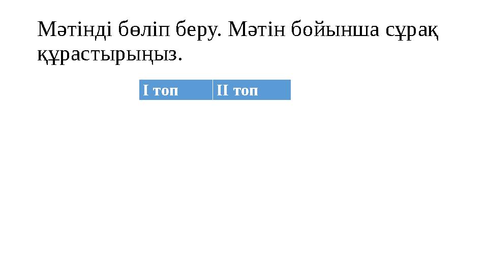 Мәтінді бөліп беру. Мәтін бойынша сұрақ құрастырыңыз. І топ ІІ топ