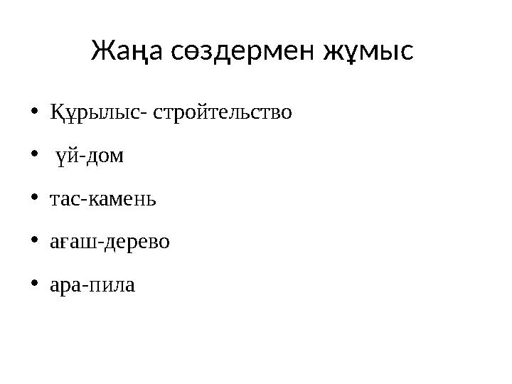 Жаңа сөздермен жұмыс •Құрылыс- стройтельство • үй-дом •тас-камень •ағаш-дерево •ара-пила