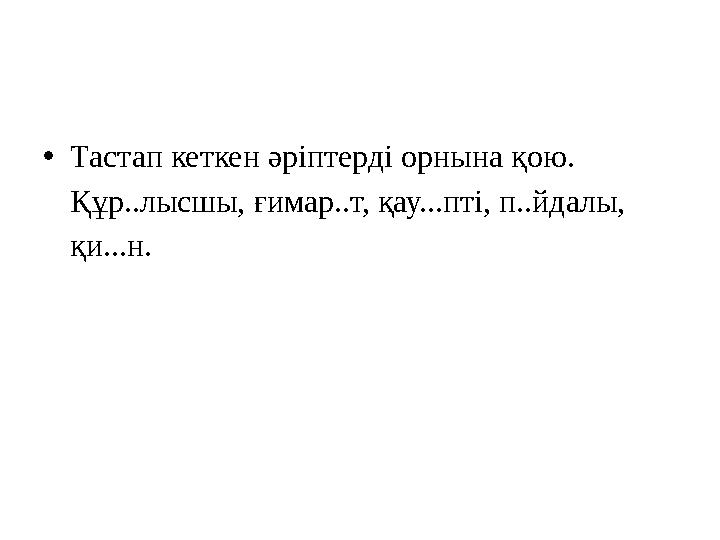 •Тастап кеткен әріптерді орнына қою. Құр..лысшы, ғимар..т, қау...пті, п..йдалы, қи...н.