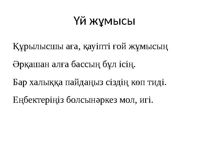 Үй жұмысы Құрылысшы аға, қауіпті ғой жұмысың Әрқашан алға бассың бұл ісің. Бар халыққа пайдаңыз сіздің көп тиді. Еңбектеріңі