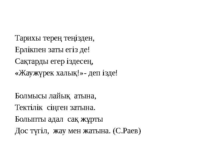 Тарихы терең теңізден, Ерлікпен заты егіз де! Сақтарды егер іздесең, «Жаужүрек халық!»- деп ізде! Болмысы лайық атына, Те