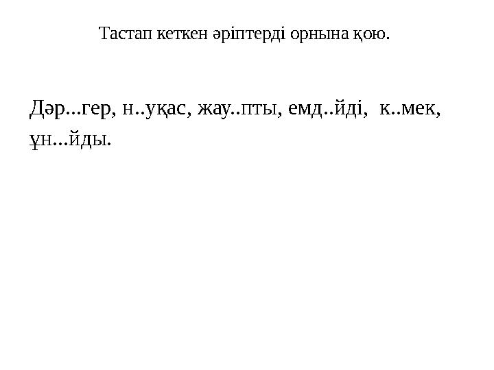 Тастап кеткен әріптерді орнына қою. Дәр...гер, н..уқас, жау..пты, емд..йді, к..мек, ұн...йды.