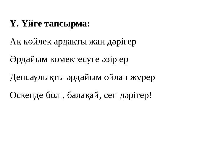 Ү. Үйге тапсырма: Ақ көйлек ардақты жан дәрігер Әрдайым көмектесуге әзір ер Денсаулықты әрдайым ойлап жүрер Өскенде бол , ба