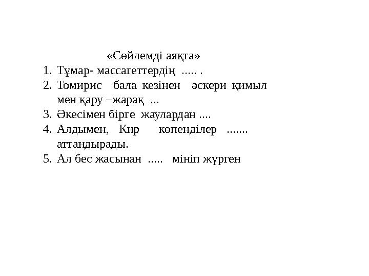 «Сөйлемді аяқта» 1.Тұмар- массагеттердің ..... . 2.Томирис бала кезінен әскери қимыл мен қару –жарақ ... 3.Әкесімен бірге