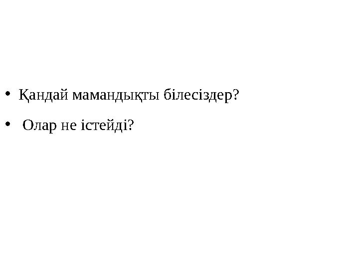 •Қандай мамандықты білесіздер? • Олар не істейді?