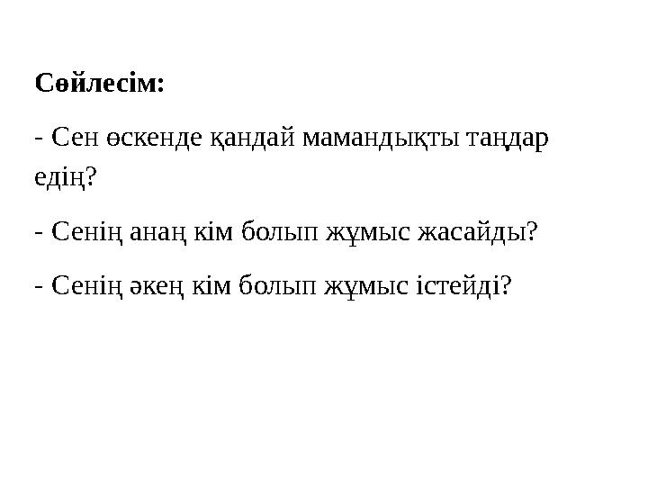 Сөйлесім: - Сен өскенде қандай мамандықты таңдар едің? - Сенің анаң кім болып жұмыс жасайды? - Сенің әкең кім болып жұмыс іс