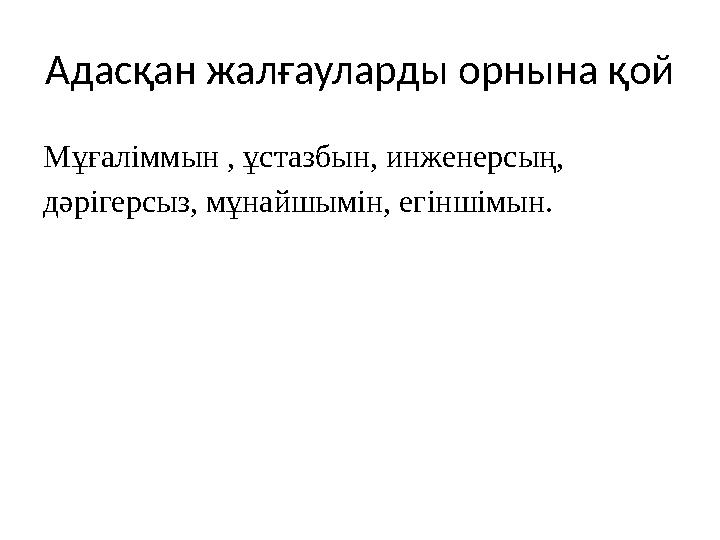 Адасқан жалғауларды орнына қой Мұғаліммын , ұстазбын, инженерсың, дәрігерсыз, мұнайшымін, егіншімын.