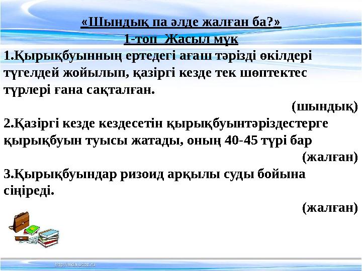 « Шындық па әлде жалған ба? » 1-топ Жасыл мүк 1.Қырықбуынның ертедегі ағаш тәрізді өкілдері түгелдей жойылып, қазіргі кезде те