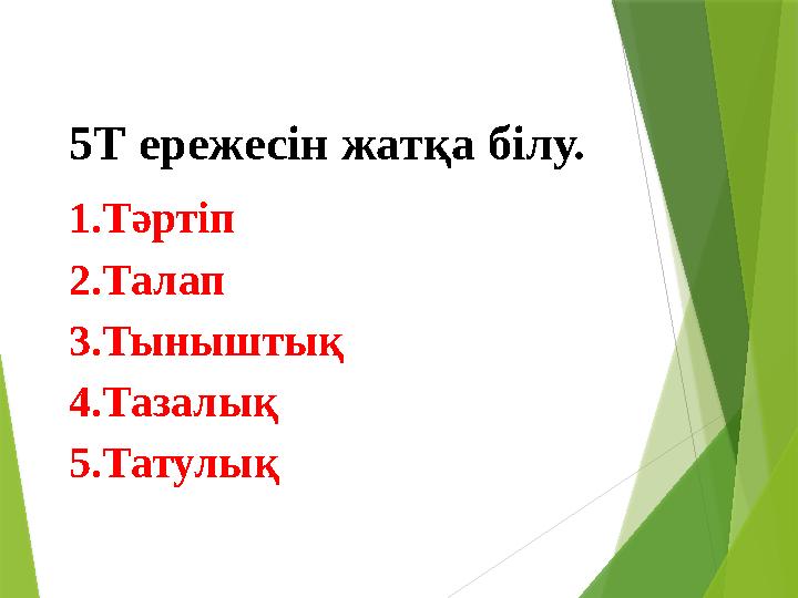 5Т ережесін жатқа білу. 1.Тәртіп 2.Талап 3.Тыныштық 4.Тазалық 5.Татулық