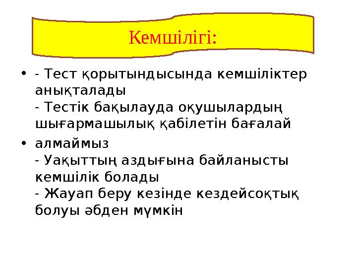 • - Тест қорытындысында кемшіліктер анықталады - Тестік бақылауда оқушылардың шығармашылық қабілетін бағалай • алмаймыз - Уақы