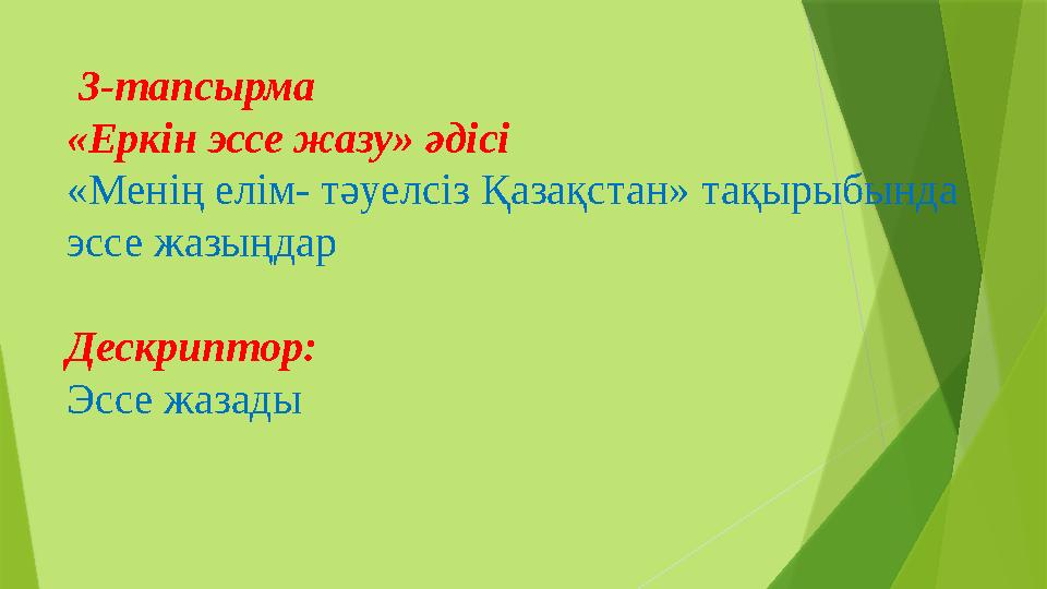 3-тапсырма «Еркін эссе жазу» әдісі «Менің елім- тәуелсіз Қазақстан» тақырыбында эссе жазыңдар Дескриптор: