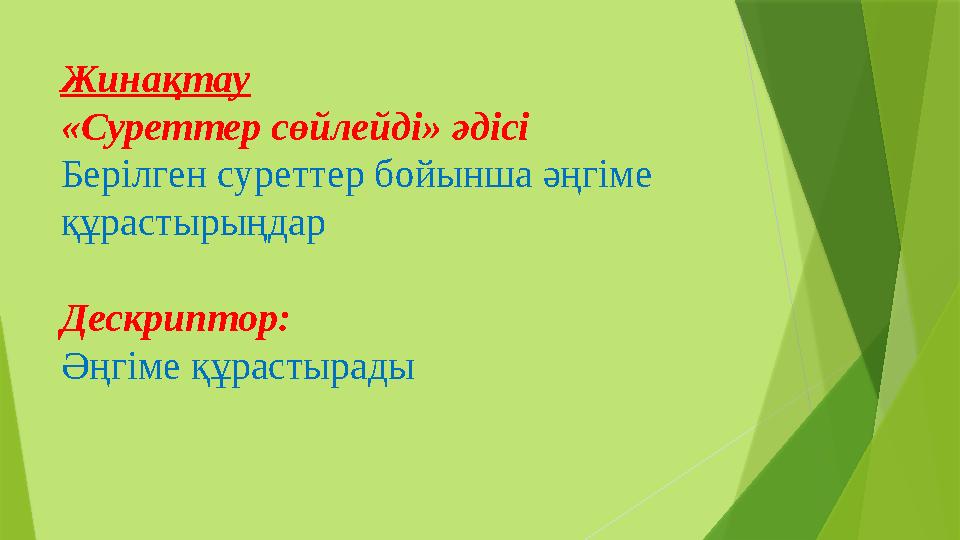 Жинақтау «Суреттер сөйлейді» әдісі Берілген суреттер бойынша әңгіме құрастырыңдар Дескриптор: Әңгіме құрасты