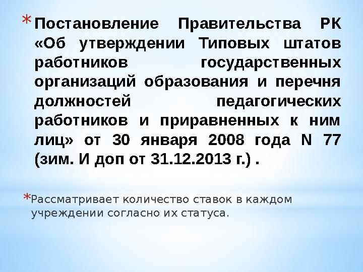 * Постановление Правительства РК «Об утверждении Типовых штатов работников государственных организаций образования и