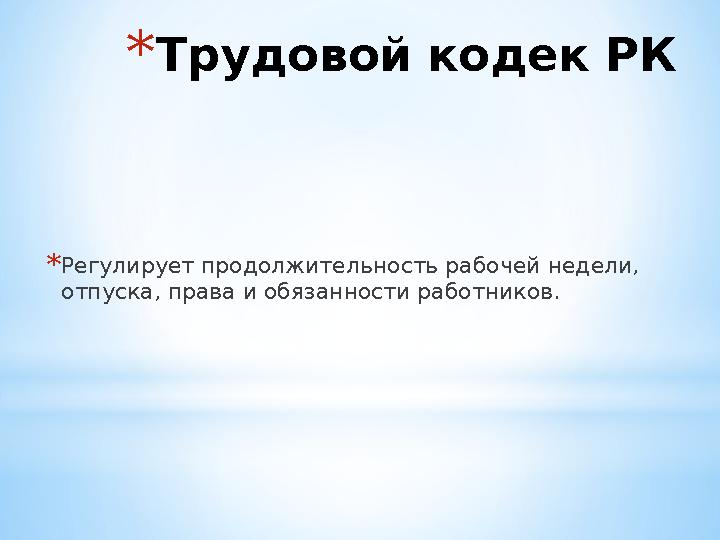 * Трудовой кодек РК * Регулирует продолжительность рабочей недели, отпуска, права и обязанности работников.