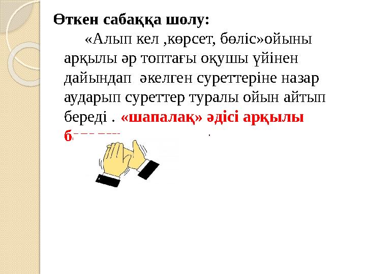 . Өткен сабаққа шолу: «Алып кел ,көрсет, бөліс»ойыны арқылы әр топтағы оқушы үйі