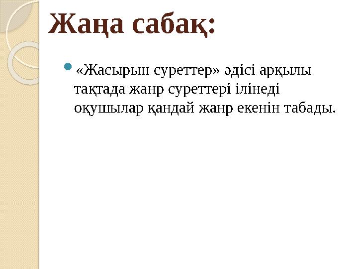 Жаңа сабақ: «Жасырын суреттер» әдісі арқылы тақтада жанр суреттері ілінеді оқушылар қандай жанр екенін табады.