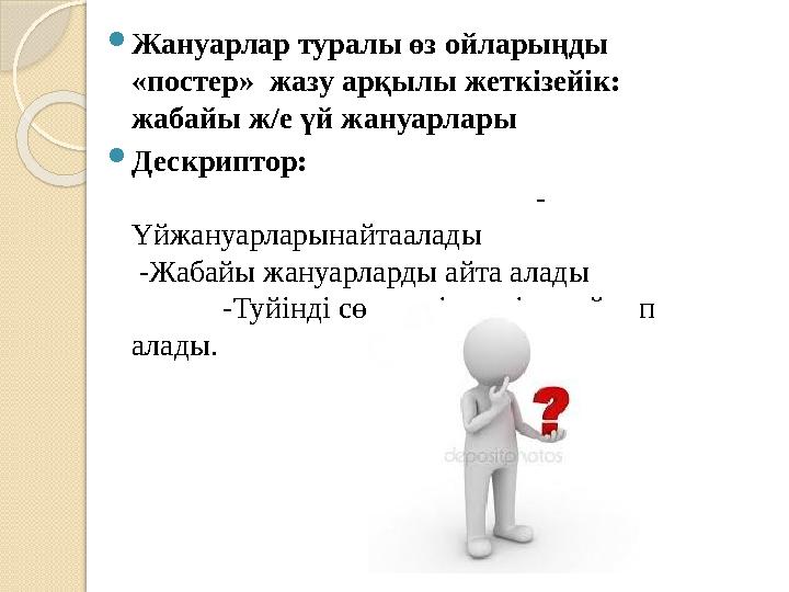 Жануарлар туралы өз ойларыңды «постер» жазу арқылы жеткізейік: жабайы ж/е үй жануарлары Дескриптор: