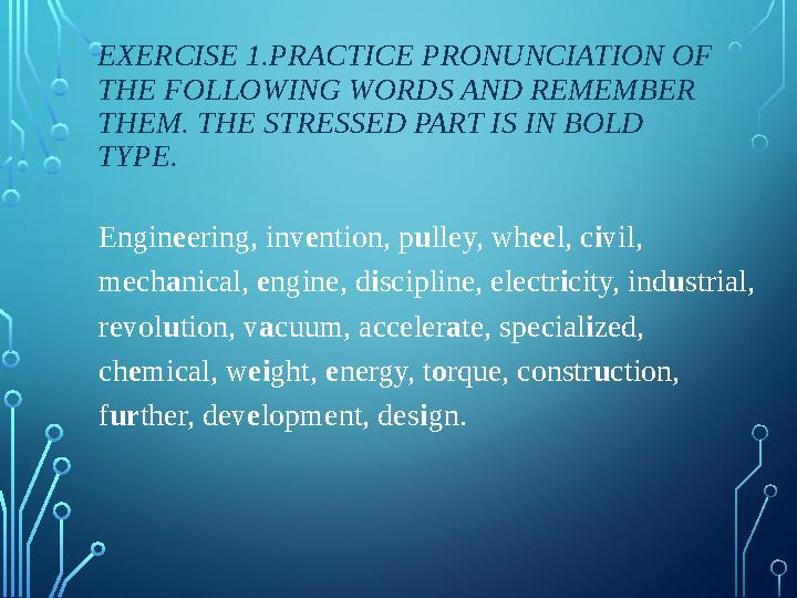 EXERCISE 1.PRACTICE PRONUNCIATION OF THE FOLLOWING WORDS AND REMEMBER THEM. THE STRESSED PART IS IN BOLD TYPE. Engin e ering,