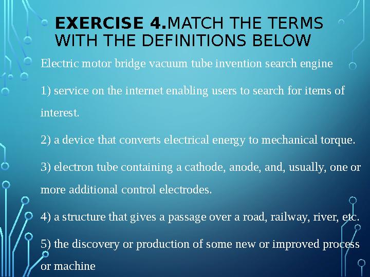 EXERCISE 4. MATCH THE TERMS WITH THE DEFINITIONS BELOW Electric motor bridge vacuum tube invention search engine 1) service on