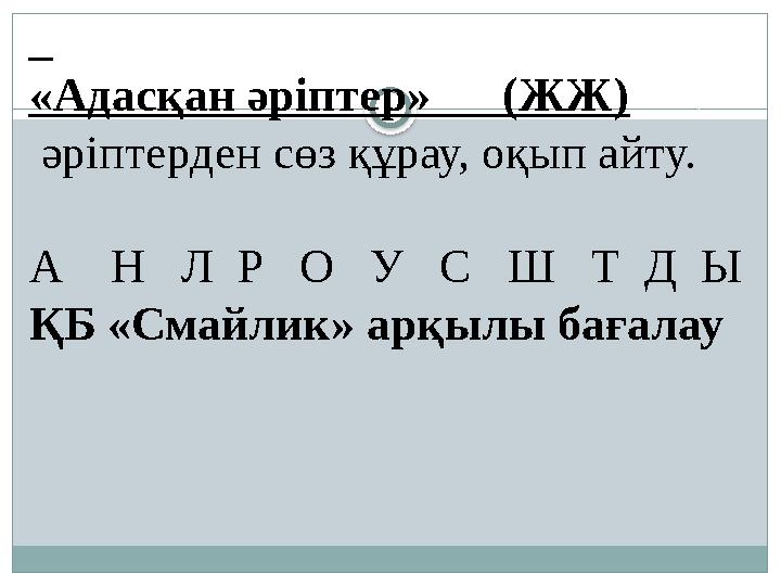 «Адасқан әріптер» (ЖЖ) әріптерден сөз құрау, оқып айту. А Н Л Р О У С Ш Т Д Ы ҚБ «Смайлик» арқылы