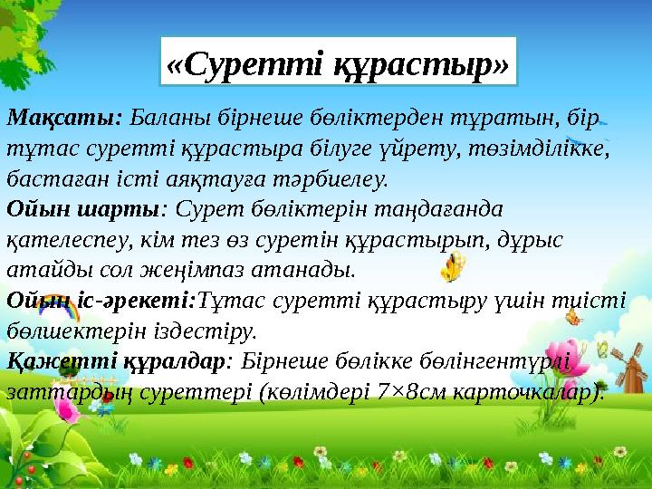 Мақсаты: Баланы бірнеше бөліктерден тұратын, бір тұтас суретті құрастыра білуге үйрету, төзімділікке, бастаған істі аяқтауға т