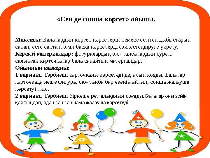 Мақсаты: Балалардың көрген нәрселерін немесе естіген дыбыстарын санап, есте сақтап, оған басқа нәрселерді сәйкестендіруге үйрет