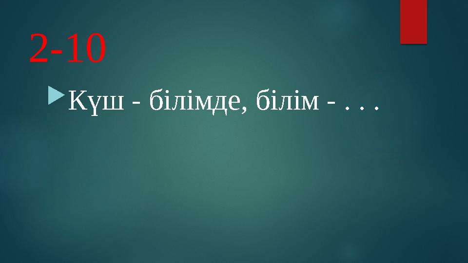 2-10 Күш - білімде, білім - . . .