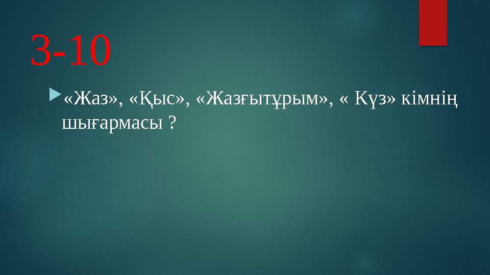 3-10 «Жаз», «Қыс», «Жазғытұрым», « Күз» кімнің шығармасы ?