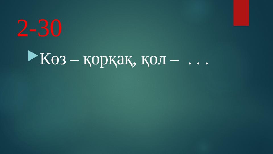 2-30 Көз – қорқақ, қол – . . .