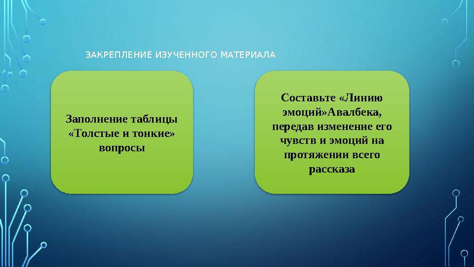 ЗАКРЕПЛЕНИЕ ИЗУЧЕННОГО МАТЕРИАЛА Заполнение таблицы «Толстые и тонкие» вопросы Составьте «Линию эмоций»Авалбека, передав изм