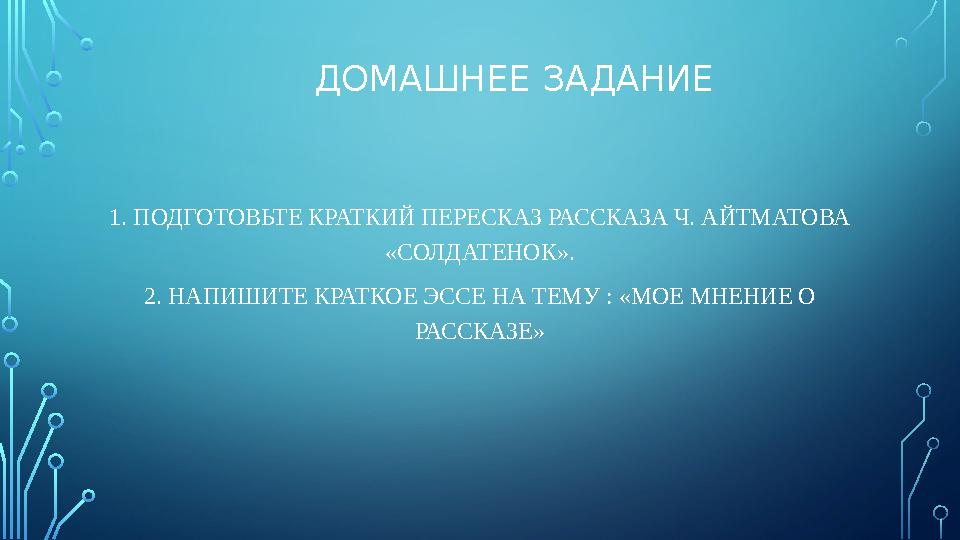 ДОМАШНЕЕ ЗАДАНИЕ 1. ПОДГОТОВЬТЕ КРАТКИЙ ПЕРЕСКАЗ РАССКАЗА Ч. АЙТМАТОВА «СОЛДАТЕНОК». 2. НАПИШИТЕ КРАТКОЕ ЭССЕ НА ТЕМУ : «МОЕ МН