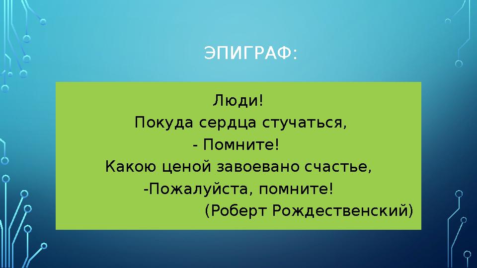 ЭПИГРАФ: Люди! Покуда сердца стучаться, - Помните ! Какою ценой завоевано счастье, -Пожалуйста, помните !