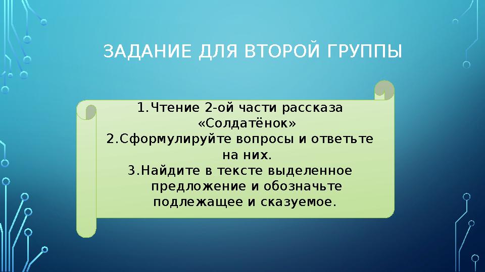 ЗАДАНИЕ ДЛЯ ВТОРОЙ ГРУППЫ 1. Чтение 2-ой части рассказа «Солдатёнок» 2. Сформулируйте вопросы и ответьте на них. 3. Найдите в