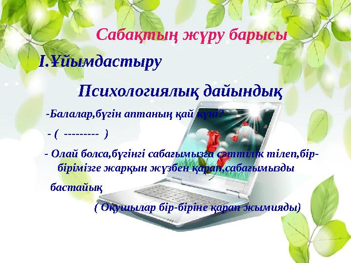 Сабақтың жүру барысы І.Ұйымдастыру Психологиялық дайындық -Балалар,бүгін аптаның қай күні? - ( ----