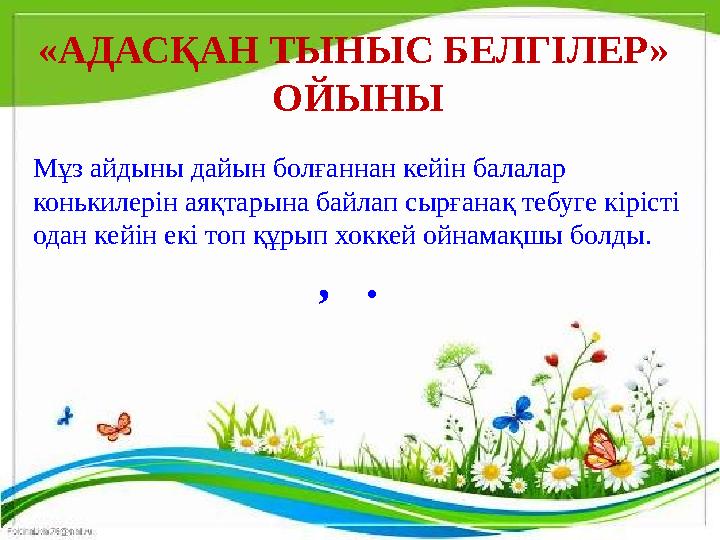 «АДАСҚАН ТЫНЫС БЕЛГІЛЕР» ОЙЫНЫ Мұз айдыны дайын болғаннан кейін балалар конькилерін аяқтарына байлап сырғанақ тебуге кірісті