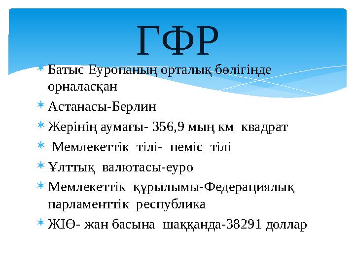  Батыс Еуропаның орталық бөлігінде орналасқан  Астанасы-Берлин  Жерінің аумағы- 356,9 мың км квадрат  Мемлекеттік тілі