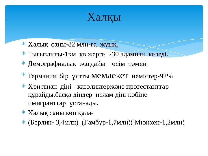  Халық саны-82 млн-ға жуық.  Тығыздығы-1км кв жерге 230 адамнан келеді.  Демографиялық жағдайы өсім төмен  Германи