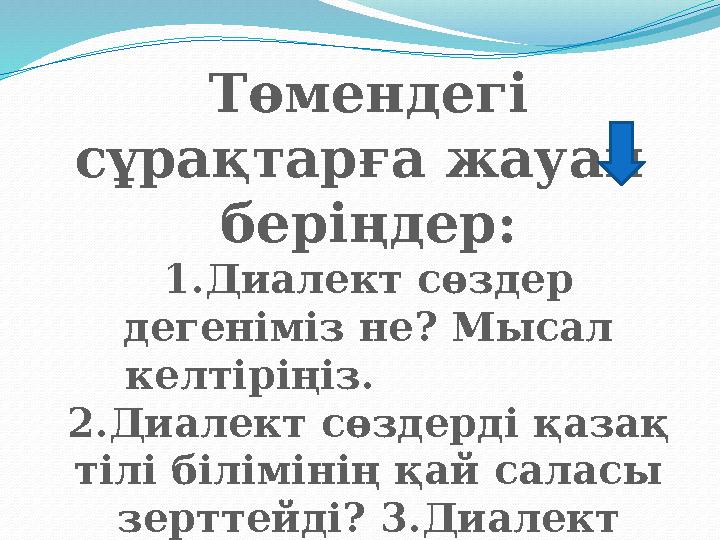 Төмендегі сұрақтарға жауап беріңдер: 1.Диалект сөздер дегеніміз не? Мысал келтіріңіз. 2.Диалект сөздерді қ