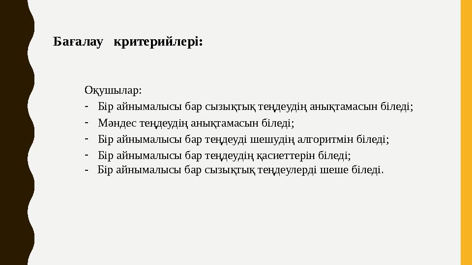 Бағалау критерийлері: Оқушылар: -Бір айнымалысы бар сызықтық теңдеудің анықтамасын біледі; -Мәндес теңдеудің анықтамасын біледі