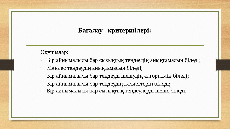 Бағалау критерийлері: Оқушылар: -Бір айнымалысы бар сызықтық теңдеудің анықтамасын біледі; -Мәндес теңдеудің анықтамасын біледі