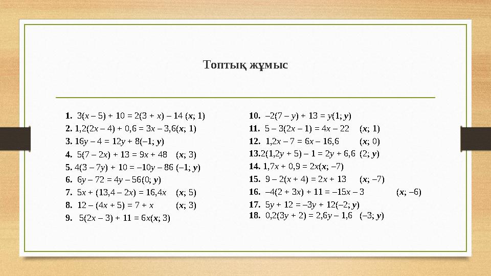 Топтық жұмыс 1. 3(х – 5) + 10 = 2(3 + х) – 14 (х; 1) 2.1,2(2х – 4) + 0,6 = 3х – 3,6(х; 1) 3. 16у – 4 = 12у + 8(–1; у) 4. 5(7 – 2