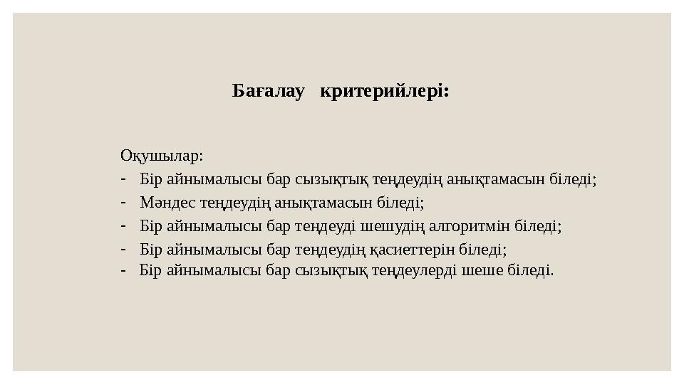 Бағалау критерийлері: Оқушылар: -Бір айнымалысы бар сызықтық теңдеудің анықтамасын біледі; -Мәндес теңдеудің анықтамасын біледі