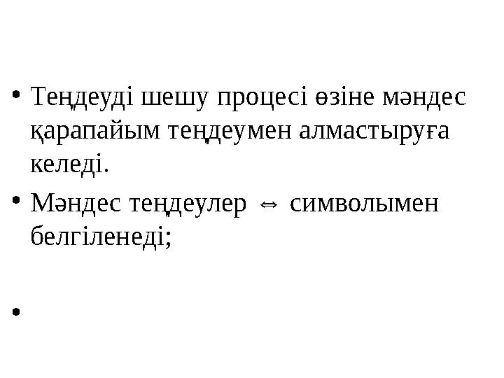•Теңдеуді шешу процесі өзіне мәндес қарапайым теңдеумен алмастыруға келеді. •Мәндес теңдеулер ⇔ символымен белгіленеді; •