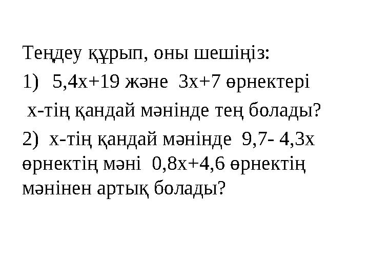 Теңдеу құрып, оны шешіңіз: 1)5,4х+19 және 3х+7 өрнектері х-тің қандай мәнінде тең болады? 2) х-тің қандай мәнінде 9,7- 4,3