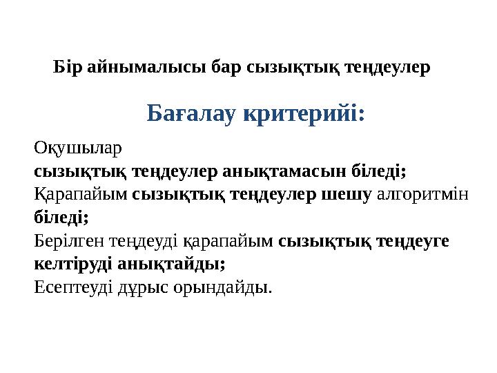 Бағалау критерийі: Бір айнымалысы бар сызықтық теңдеулер Оқушылар сызықтық теңдеулер анықтамасын біледі; Қарапайым сызықтық